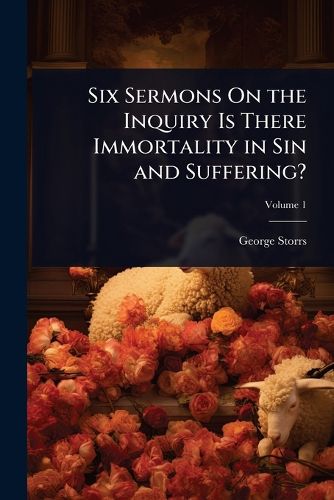 Cover image for Six Sermons On the Inquiry Is There Immortality in Sin and Suffering?