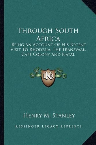 Through South Africa: Being an Account of His Recent Visit to Rhodesia, the Transvaal, Cape Colony and Natal