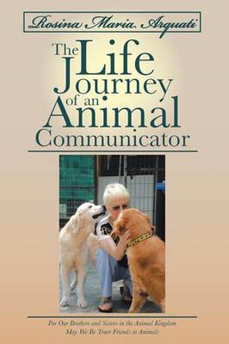 Cover image for Rosina Maria Arquati: The Life Journey of an Animal Communicator: For Our Brothers and Sisters in the Animal Kingdom May We Be Truer Friends