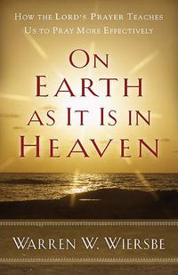 Cover image for On Earth as It Is in Heaven - How the Lord"s Prayer Teaches Us to Pray More Effectively