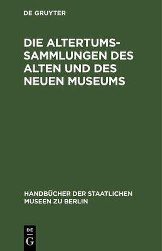 Cover image for Die Altertums-Sammlungen des Alten und des Neuen Museums: Fuhrer durch die Koeniglichen Museen zu Berlin