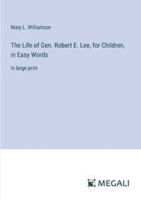 Cover image for The Life of Gen. Robert E. Lee, for Children, in Easy Words
