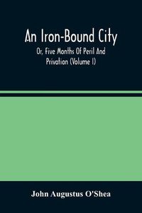 Cover image for An Iron-Bound City; Or, Five Months Of Peril And Privation (Volume I)