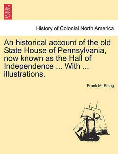 Cover image for An Historical Account of the Old State House of Pennsylvania, Now Known as the Hall of Independence ... with ... Illustrations.