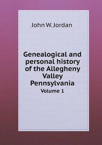 Cover image for Genealogical and personal history of the Allegheny Valley Pennsylvania Volume 1