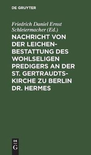 Nachricht von der Leichenbestattung des wohlseligen Predigers an der St. Gertraudts-Kirche zu Berlin Dr. Hermes