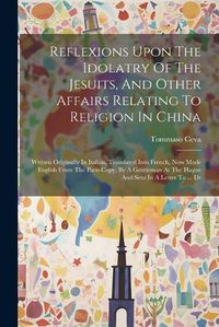 Cover image for Reflexions Upon The Idolatry Of The Jesuits, And Other Affairs Relating To Religion In China