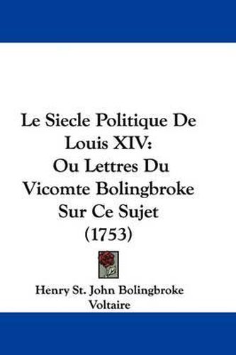 Cover image for Le Siecle Politique de Louis XIV: Ou Lettres Du Vicomte Bolingbroke Sur Ce Sujet (1753)