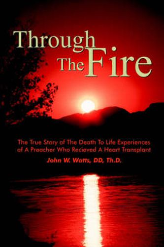 Through the Fire: The True Story of the Death to Life Experiences of a Preacher Who Recieved a Heart Transplant