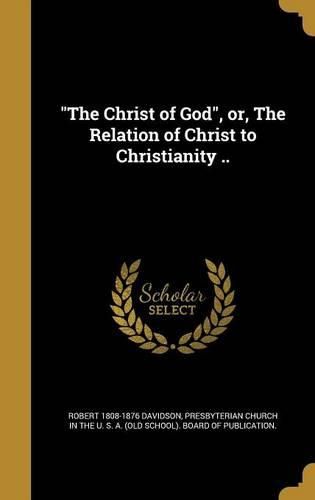 Cover image for The Christ of God, Or, the Relation of Christ to Christianity ..