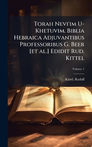 Cover image for Torah Nevi'im U-Khetuvim. Biblia Hebraica Adjuvantibus Professoribus G. Beer [et al.] Edidit Rud. Kittel