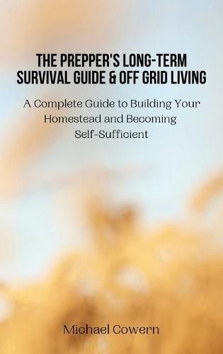 Cover image for The Prepper's Long-Term Survival Guide and Off Grid Living: A Complete Guide to Building Your Homestead and Becoming Self-Sufficient