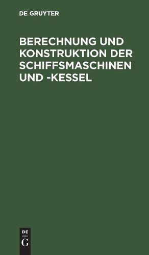 Cover image for Berechnung Und Konstruktion Der Schiffsmaschinen Und -Kessel: Ein Handbuch Zum Gebrauch Fur Konstrukteure, Seemaschinisten Und Studierende