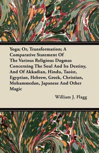 Cover image for Yoga; Or, Transformation; A Comparative Statement Of The Various Religious Dogmas Concerning The Soul And Its Destiny, And Of Akkadian, Hindu, Taoist, Egyptian, Hebrew, Greek, Christian, Mohammedan, Japanese And Other Magic