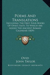 Cover image for Poems and Translations: Including the First Four Books of Ovid's Fasti; To Which Are Added the Ancient Roman Calendar (1839)