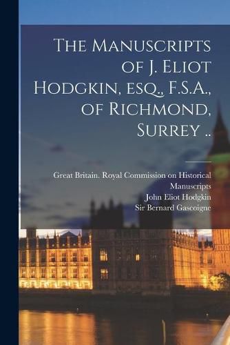 The Manuscripts of J. Eliot Hodgkin, Esq., F.S.A., of Richmond, Surrey ..