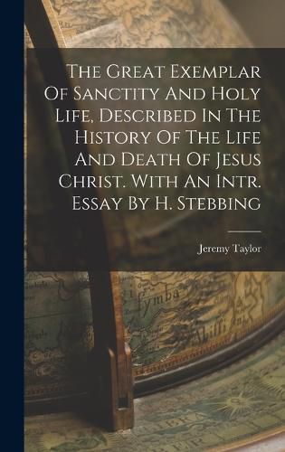 The Great Exemplar Of Sanctity And Holy Life, Described In The History Of The Life And Death Of Jesus Christ. With An Intr. Essay By H. Stebbing