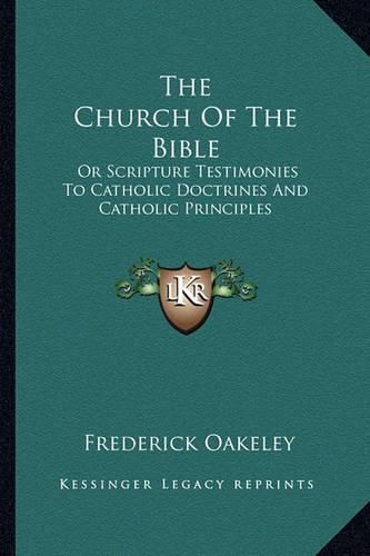 Cover image for The Church of the Bible: Or Scripture Testimonies to Catholic Doctrines and Catholic Principles