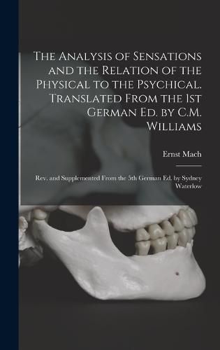 The Analysis of Sensations and the Relation of the Physical to the Psychical. Translated From the 1st German ed. by C.M. Williams; rev. and Supplemented From the 5th German ed. by Sydney Waterlow