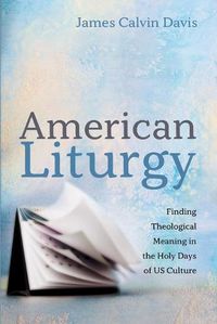 Cover image for American Liturgy: Finding Theological Meaning in the Holy Days of Us Culture