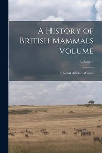 Cover image for A History of British Mammals Volume; Volume 1