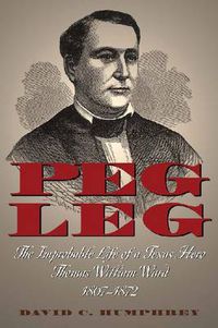 Cover image for Peg Leg: The Improbable Life of a Texas Hero, Thomas William Ward, 1807-1872