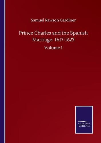 Cover image for Prince Charles and the Spanish Marriage: 1617-1623: Volume I