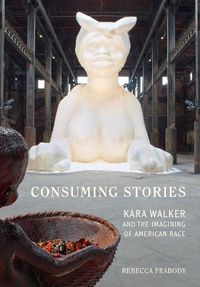 Cover image for Consuming Stories: Kara Walker and the Imagining of American Race