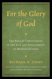 Cover image for For the Glory of God: The Role of Christianity in the Rise and Development of Modern Science, The History of Christian Ideas and Control Beliefs in Science