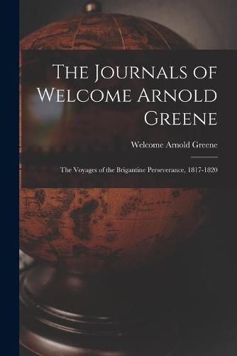 Cover image for The Journals of Welcome Arnold Greene: the Voyages of the Brigantine Perseverance, 1817-1820