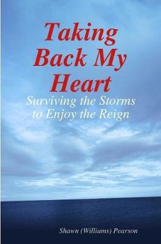 Cover image for Taking Back My Heart: Surviving the Storms to Enjoy the Reign