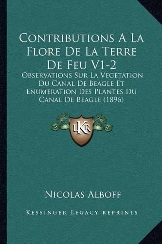 Cover image for Contributions a la Flore de La Terre de Feu V1-2: Observations Sur La Vegetation Du Canal de Beagle Et Enumeration Des Plantes Du Canal de Beagle (1896)