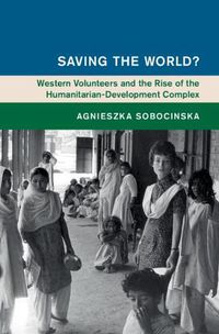 Cover image for Saving the World?: Western Volunteers and the Rise of the Humanitarian-Development Complex