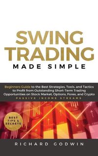 Cover image for Swing Trading Made Simple: Beginners Guide to the Best Strategies, Tools and Tactics to Profit from Outstanding Short-Term Trading Opportunities on Stock Market, Options, Forex, and Crypto