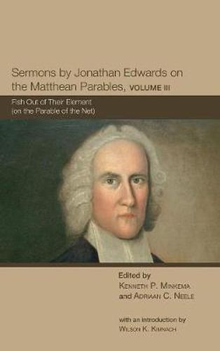 Sermons by Jonathan Edwards on the Matthean Parables, Volume III: Fish Out of Their Element (on the Parable of the Net)