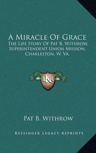 A Miracle of Grace: The Life Story of Pat B. Withrow, Superintendent Union Mission, Charleston, W. Va.