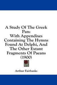 Cover image for A Study of the Greek Pan: With Appendixes Containing the Hymns Found at Delphi, and the Other Extant Fragments of Paeans (1900)