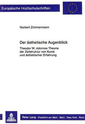 Der Aesthetische Augenblick: Theodor W. Adornos Theorie Der Zeitstruktur Von Kunst Und Aesthetischer Erfahrung