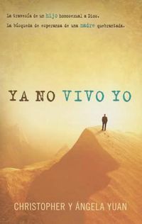 Cover image for YA No Vivo Yo: La Travesia de Un Hijo Homosexual a Dios. La Busqueda de Esperanza de Una Madre Quebrantada.