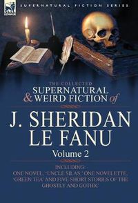 Cover image for The Collected Supernatural and Weird Fiction of J. Sheridan Le Fanu: Volume 2-Including One Novel, 'Uncle Silas, ' One Novelette, 'Green Tea' and Five