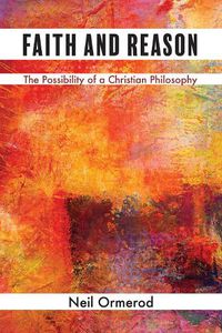 Cover image for Faith and Reason: The Possibility of a Christian Philosophy