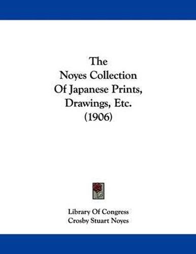 Cover image for The Noyes Collection of Japanese Prints, Drawings, Etc. (1906)