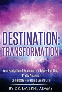 Cover image for Destination Transformation: Your Navigational Guide to a Totally Fulfilling, Pretty Amazing, Completely Rewarding, Dream Life