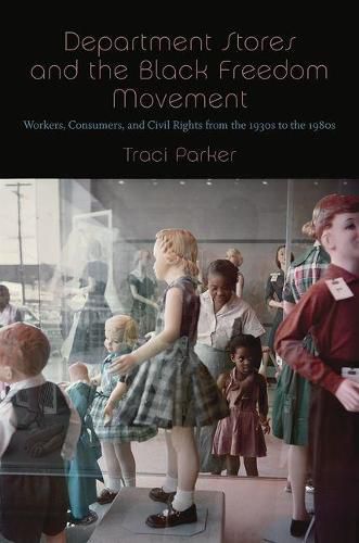 Cover image for Department Stores and the Black Freedom Movement: Workers, Consumers, and Civil Rights from the 1930s to the 1980s