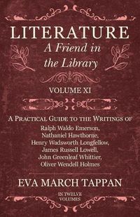 Cover image for Literature - A Friend in the Library: Volume XI - A Practical Guide to the Writings of Ralph Waldo Emerson, Nathaniel Hawthorne, Henry Wadsworth Longfellow, James Russell Lowell, John Greenleaf Whittier, Oliver Wendell Holmes