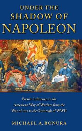 Cover image for Under the Shadow of Napoleon: French Influence on the American Way of Warfare from Independence to the Eve of World War II