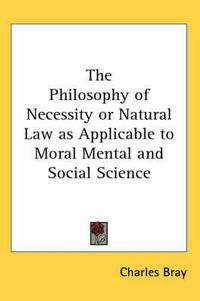 Cover image for The Philosophy of Necessity or Natural Law as Applicable to Moral Mental and Social Science