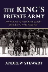 Cover image for The King's Private Army: Protecting the British Royal Family During the Second World War