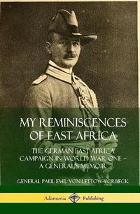 Cover image for My Reminiscences of East Africa: The German East Africa Campaign in World War One - A General's Memoir (Hardcover)