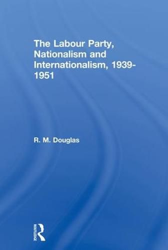 Cover image for The Labour Party, Nationalism and Internationalism, 1939-1951